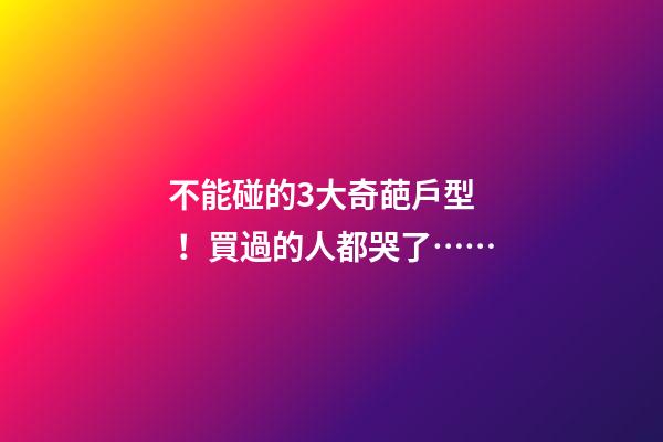 不能碰的3大奇葩戶型！買過的人都哭了……